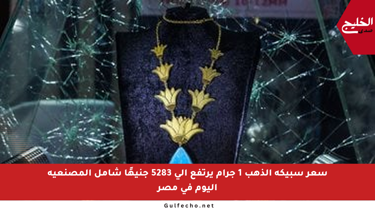 سعر سبيكة الذهب 1 جرام يرتفع إلى 5283 جنيهًا شامل المصنعية اليوم في مصر